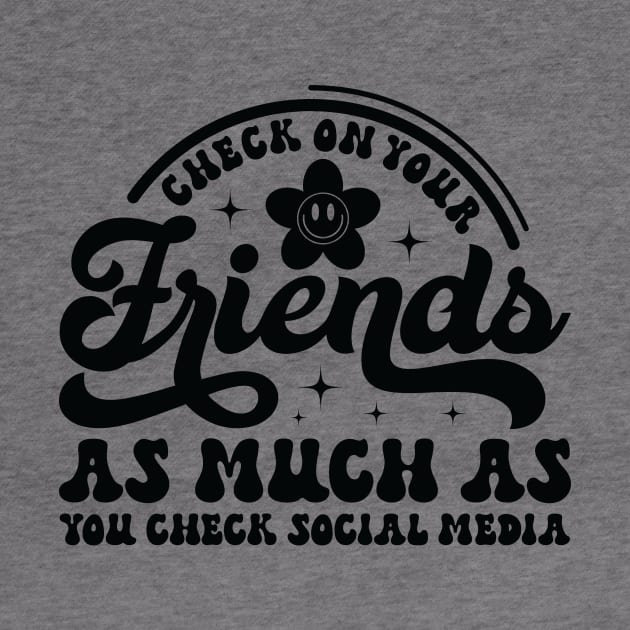 Check On Your Friends As Much As Your Social Media by Smithys Shirts